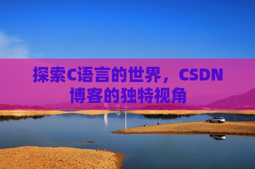 探索C语言的世界，CSDN博客的独特视角